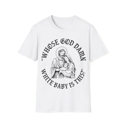 The "Whose God Damn White Baby Is This Shirt" features a black illustration of a haloed man and woman holding a baby, surrounded by bold, stylized text: “WHOSE GOD DAMN WHITE BABY IS THIS?”.