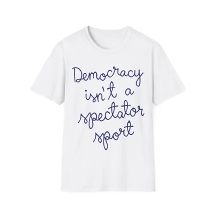 The Democracy Is Not a Spectator Sport Shirt is white with blue handwritten-style text that says, "Democracy isn't a spectator sport.